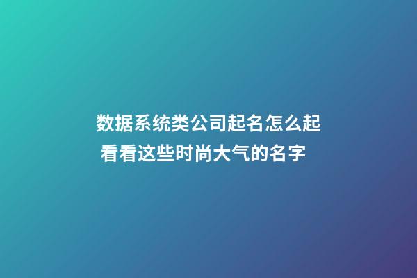 数据系统类公司起名怎么起 看看这些时尚大气的名字-第1张-公司起名-玄机派